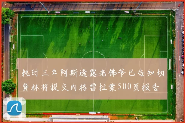 耗时三年阿斯透露老佛爷已告知切费林将提交内格雷拉案500页报告