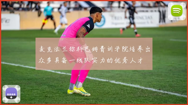 麦克法兰称科巴姆青训学院培养出众多具备一线队实力的优秀人才