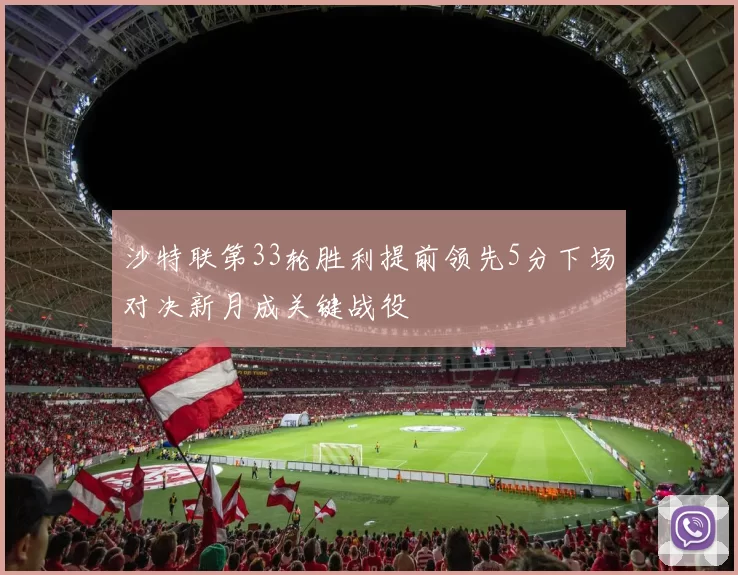 沙特联第33轮胜利提前领先5分下场对决新月成关键战役