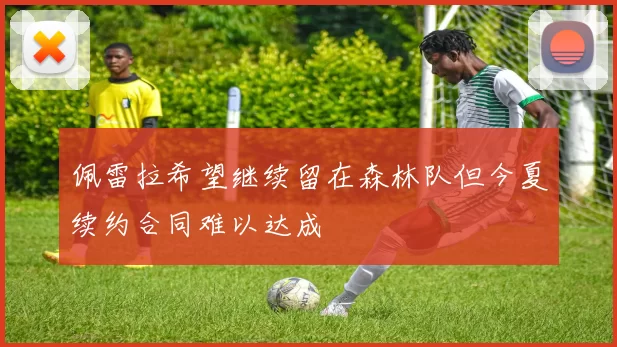 佩雷拉希望继续留在森林队但今夏续约合同难以达成