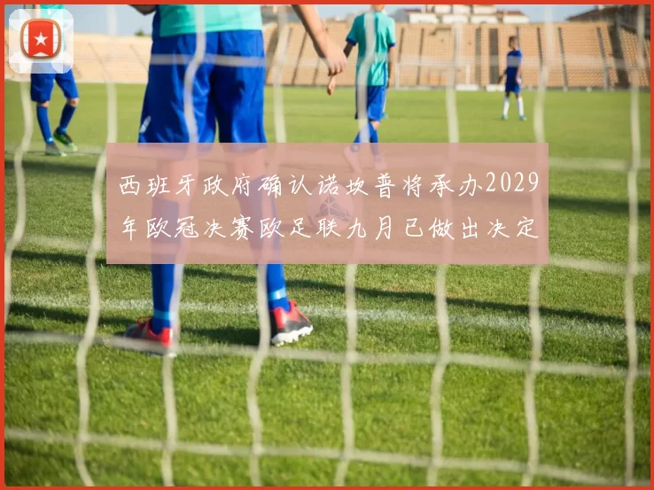 西班牙政府确认诺坎普将承办2029年欧冠决赛欧足联九月已做出决定
