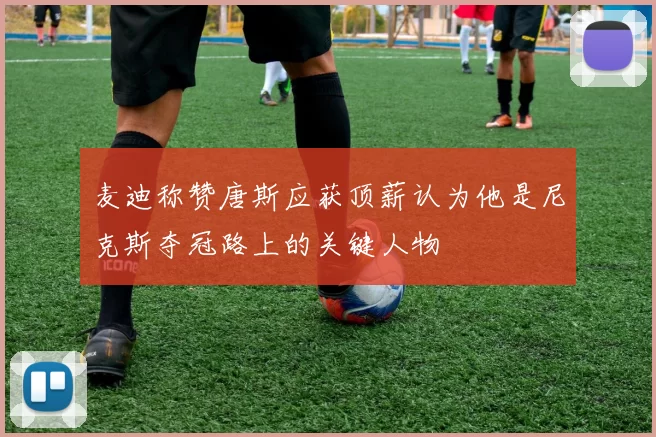 麦迪称赞唐斯应获顶薪认为他是尼克斯夺冠路上的关键人物